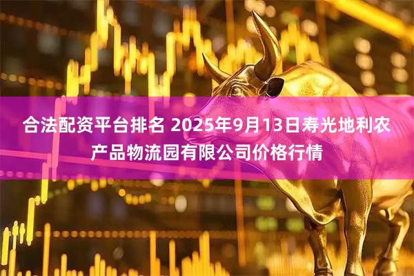 合法配资平台排名 2025年9月13日寿光地利农产品物流园有限公司价格行情