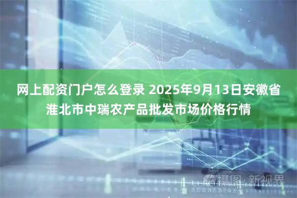 网上配资门户怎么登录 2025年9月13日安徽省淮北市中瑞农产品批发市场价格行情
