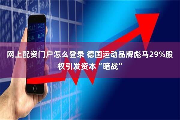 网上配资门户怎么登录 德国运动品牌彪马29%股权引发资本“暗战”