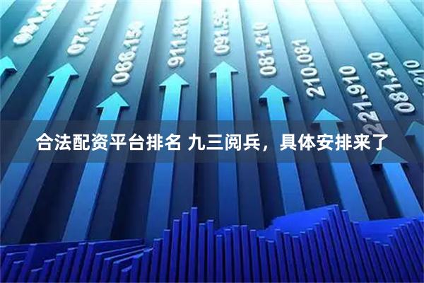 合法配资平台排名 九三阅兵，具体安排来了