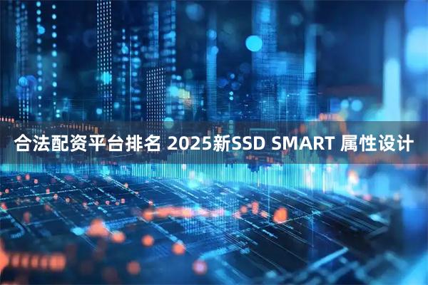 合法配资平台排名 2025新SSD SMART 属性设计