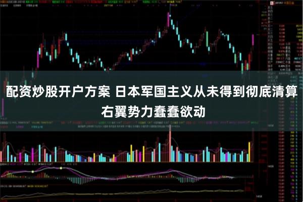 配资炒股开户方案 日本军国主义从未得到彻底清算 右翼势力蠢蠢欲动