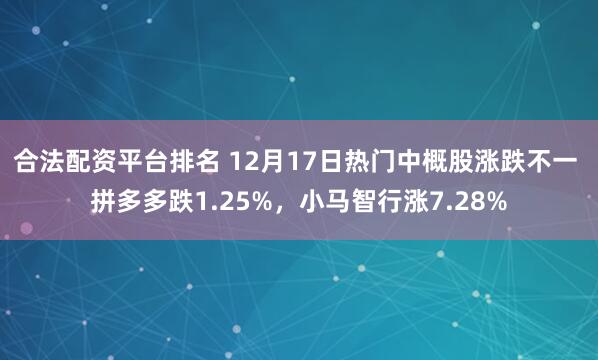 合法配资平台排名 12月17日热门中概股涨跌不一 拼多多跌1.25%，小马智行涨7.28%