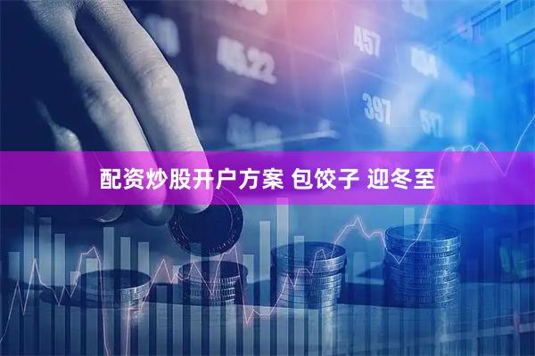 配资炒股开户方案 包饺子 迎冬至