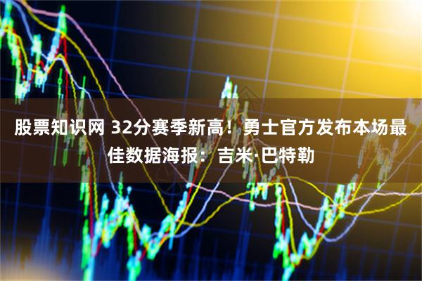 股票知识网 32分赛季新高！勇士官方发布本场最佳数据海报：吉米·巴特勒