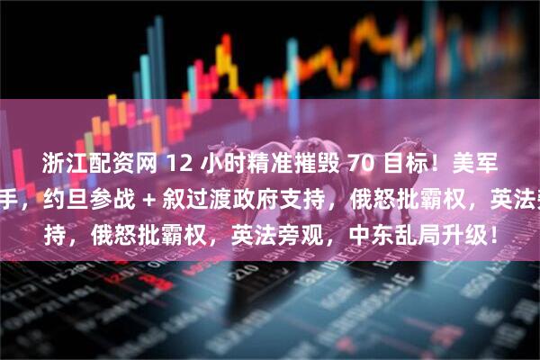 浙江配资网 12 小时精准摧毁 70 目标！美军叙利亚行动藏惊天后手，约旦参战 + 叙过渡政府支持，俄怒批霸权，英法旁观，中东乱局升级！