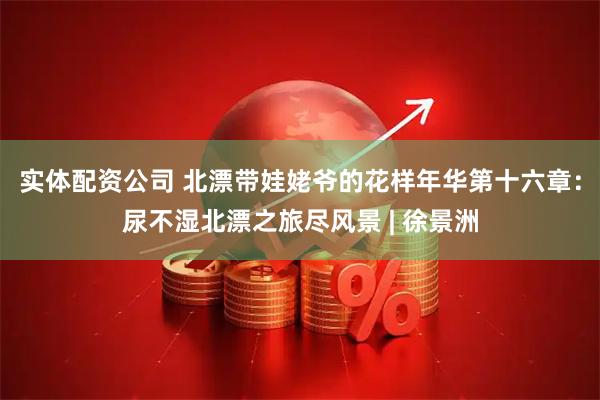 实体配资公司 北漂带娃姥爷的花样年华第十六章：尿不湿北漂之旅尽风景 | 徐景洲