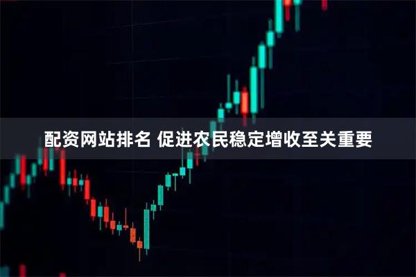 配资网站排名 促进农民稳定增收至关重要