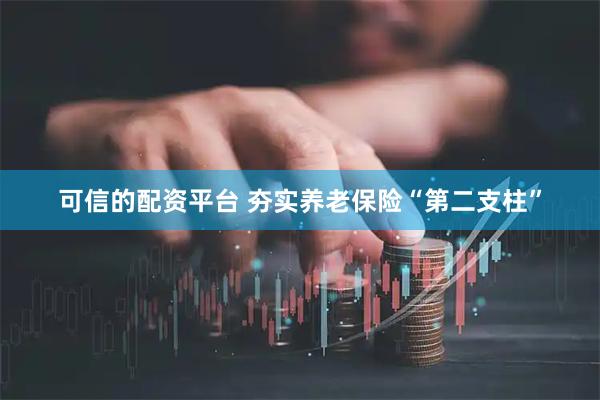可信的配资平台 夯实养老保险“第二支柱”