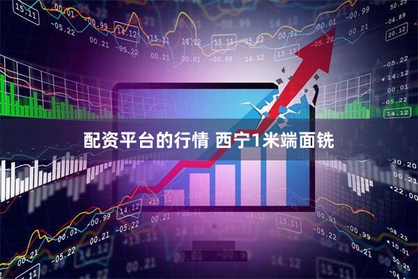 配资平台的行情 西宁1米端面铣