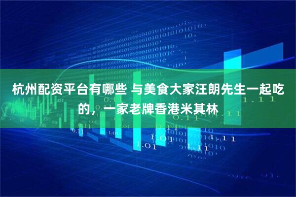杭州配资平台有哪些 与美食大家汪朗先生一起吃的，一家老牌香港米其林