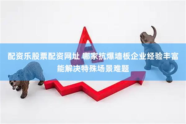 配资乐股票配资网址 哪家抗爆墙板企业经验丰富能解决特殊场景难题