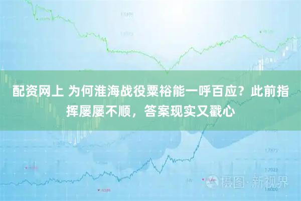 配资网上 为何淮海战役粟裕能一呼百应？此前指挥屡屡不顺，答案现实又戳心