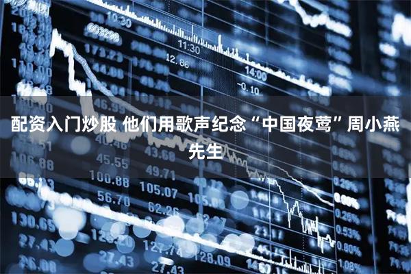 配资入门炒股 他们用歌声纪念“中国夜莺”周小燕先生