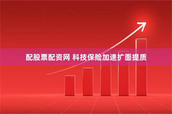 配股票配资网 科技保险加速扩面提质