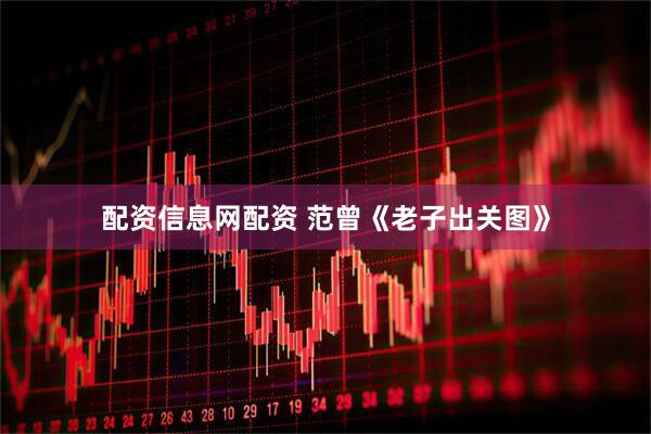 配资信息网配资 范曾《老子出关图》