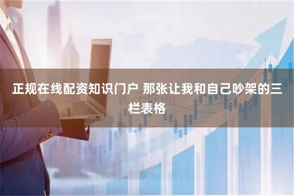 正规在线配资知识门户 那张让我和自己吵架的三栏表格