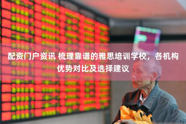 配资门户资讯 梳理靠谱的雅思培训学校，各机构优势对比及选择建议