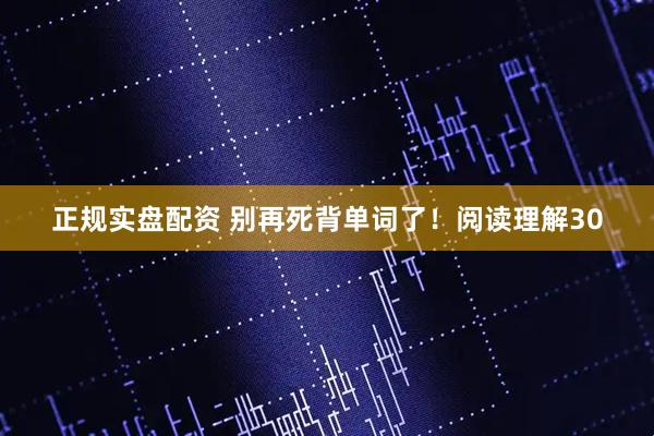 正规实盘配资 别再死背单词了！阅读理解30