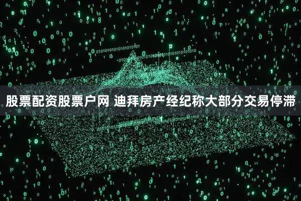 股票配资股票户网 迪拜房产经纪称大部分交易停滞
