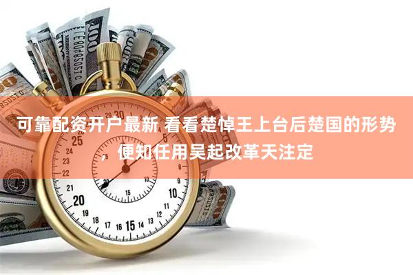 可靠配资开户最新 看看楚悼王上台后楚国的形势，便知任用吴起改革天注定