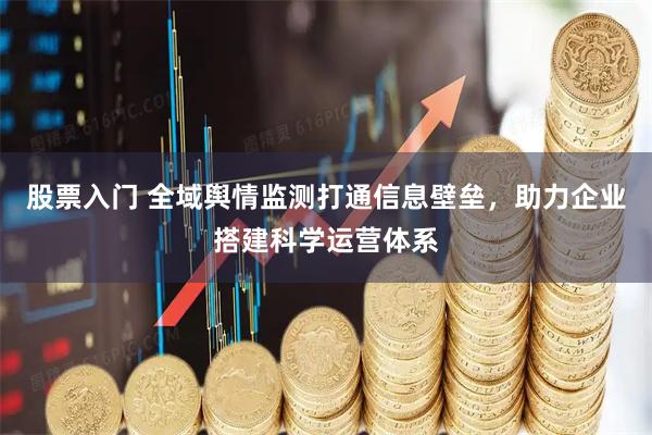 股票入门 全域舆情监测打通信息壁垒，助力企业搭建科学运营体系
